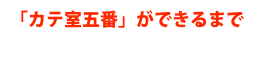 「カテ室五番」ができるまで